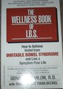 The Wellness Book of IBS How to Achieve Relief from Irritable Bowel Syndrome and Live a SymptomFree Life