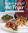 The Vegan Air Fryer Delicious Healthy Recipes with DeepFried Flavor