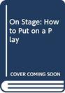 On Stage How to Put on a Play