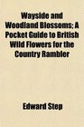 Wayside and Woodland Blossoms A Pocket Guide to British Wild Flowers for the Country Rambler