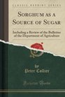 Sorghum as a Source of Sugar Including a Review of the Bulletins of the Department of Agriculture
