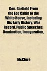 Gen Garfield From the Log Cabin to the White House Including His Early History War Record Public Speeches Nomination Inauguration