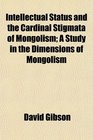 Intellectual Status and the Cardinal Stigmata of Mongolism A Study in the Dimensions of Mongolism