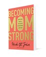 Becoming MomStrong: How to Fight with All That\'s in You for Your Family and Your Faith