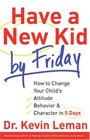 Have a New Kid by Friday How to Change Your Child's Attitude Behaviour  Character in 5 Days