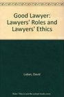 Good Lawyer Lawyers' Roles and Lawyers' Ethics