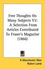 Free Thoughts On Many Subjects V2 A Selection From Articles Contributed To Fraser's Magazine