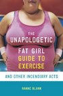 The Unapologetic Fat Girl's Guide to Exercise and Other Incendiary Acts