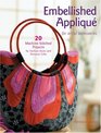 Embellished Applique for Artful Accessories 20 MachineStitched Projects for Fashion Items and Personal Gifts