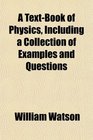 A TextBook of Physics Including a Collection of Examples and Questions