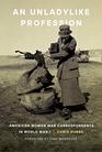 An Unladylike Profession American Women War Correspondents in World War I