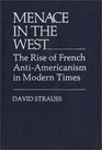 Menace in the West The Rise of French AntiAmericanism in Modern Times