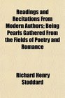 Readings and Recitations From Modern Authors Being Pearls Gathered From the Fields of Poetry and Romance