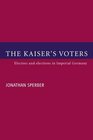 The Kaiser's Voters  Electors and Elections in Imperial Germany