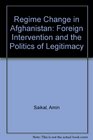 Regime Change in Afghanistan Foreign Intervention and the Politics of Legitimacy