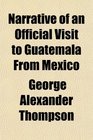 Narrative of an Official Visit to Guatemala From Mexico