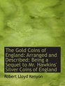 The Gold Coins of England Arranged and Described Being a Sequel to Mr Hawkins' Silver Coins of En