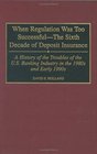 When Regulation Was Too Successful The Sixth Decade of Deposit Insurance  A History of the Troubles of the US Banking Industry in the 1980s and Early l990s