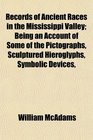 Records of Ancient Races in the Mississippi Valley Being an Account of Some of the Pictographs Sculptured Hieroglyphs Symbolic Devices