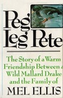 Peg Leg Pete The Story of a Warm Friendship Between a Wild Mallard Drake and the Family of Mel Ellis
