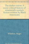 The darker vision A sociocritical history of nineteenthcentury fiction written by Black Americans