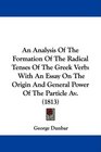 An Analysis Of The Formation Of The Radical Tenses Of The Greek Verb With An Essay On The Origin And General Power Of The Particle Av