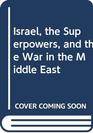 Israel the Superpowers and the War in the Middle East