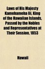 Laws of His Majesty Kamehameha Iii King of the Hawaiian Islands Passed by the Nobles and Representatives at Their Session 1853