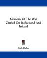 Memoirs Of The War Carried On In Scotland And Ireland