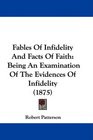 Fables Of Infidelity And Facts Of Faith Being An Examination Of The Evidences Of Infidelity
