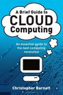 A Brief Guide to Cloud Computing An Essential Introduction to the Next Revolution in Computing