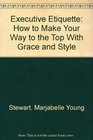 Executive Etiquette How to Make Your Way to the Top With Grace and Style