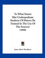 To What Extent May Undergraduate Students Of History Be Trained In The Use Of The Sources
