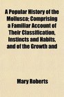 A Popular History of the Mollusca Comprising a Familiar Account of Their Classification Instincts and Habits and of the Growth and