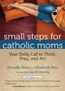 Small Steps for Catholic Moms Your Daily Call to Think Pray and Act