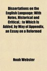 Dissertations on the English Language With Notes Historical and Critical to Which Is Added by Way of Appendix an Essay on a Reformed