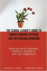 The School Leader's Guide to Understanding Attitude and Influencing Behavior Working With Teachers Parents Students and the Community
