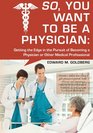 So, You Want to Be a Physician:: Getting an Edge in your Pursuit of the Challenging Dream of Becoming a Medical Professional