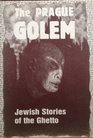 The Prague Golem Jewish Stories of the Ghetto