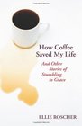 How Coffee Saved My Life And Other Stories of Stumbling to Grace
