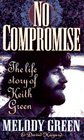 No Compromise The Life Story of Keith Green