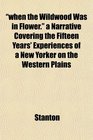 when the Wildwood Was in Flower a Narrative Covering the Fifteen Years' Experiences of a New Yorker on the Western Plains