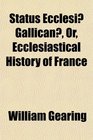 Status Ecclesi Gallican Or Ecclesiastical History of France