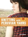 Knitting with Peruvian Yarns 25 Soft Sweaters and Accessories in Alpaca Llama Merino and Silk