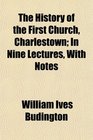 The History of the First Church Charlestown In Nine Lectures With Notes