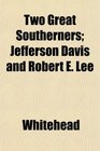 Two Great Southerners Jefferson Davis and Robert E Lee