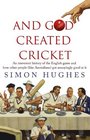 And God Created Cricket An Irreverent History of the English Game and How Other People  Got Annoyingly Good at it