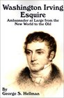 Washington Irving Esquire Ambassador at Large from the New World to the Old