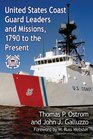 United States Coast Guard Leaders and Missions 1790 to the Present
