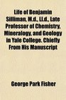 Life of Benjamin Silliman Md Lld Late Professor of Chemistry Mineralogy and Geology in Yale College Chiefly From His Manuscript